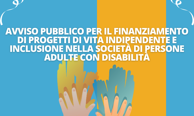Avviso pubblico per il finanziamento di progetti di vita indipendente e inclusione nella società di persone adulte con disabilità