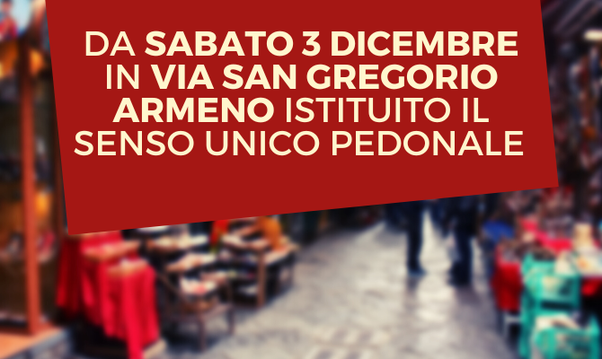Da sabato 3 dicembre 2022 in via San Gregorio Armeno sarà istituito il senso unico pedonale