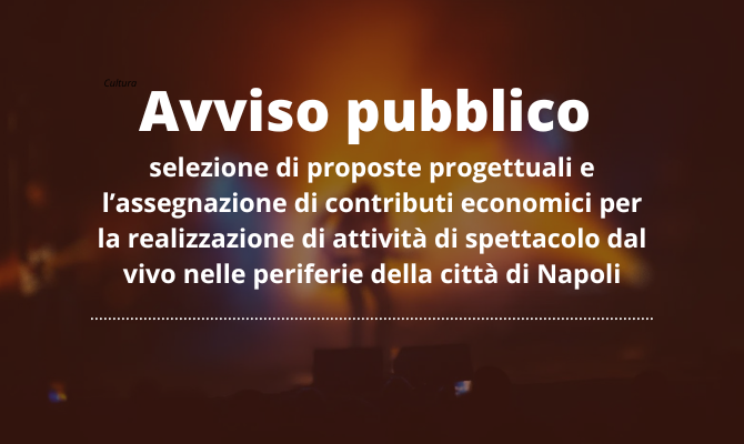 Avviso pubblico per la selezione di proposte progettuali e l’assegnazione di contributi economici per la realizzazione di attività di spettacolo dal vivo nelle periferie della città di Napoli